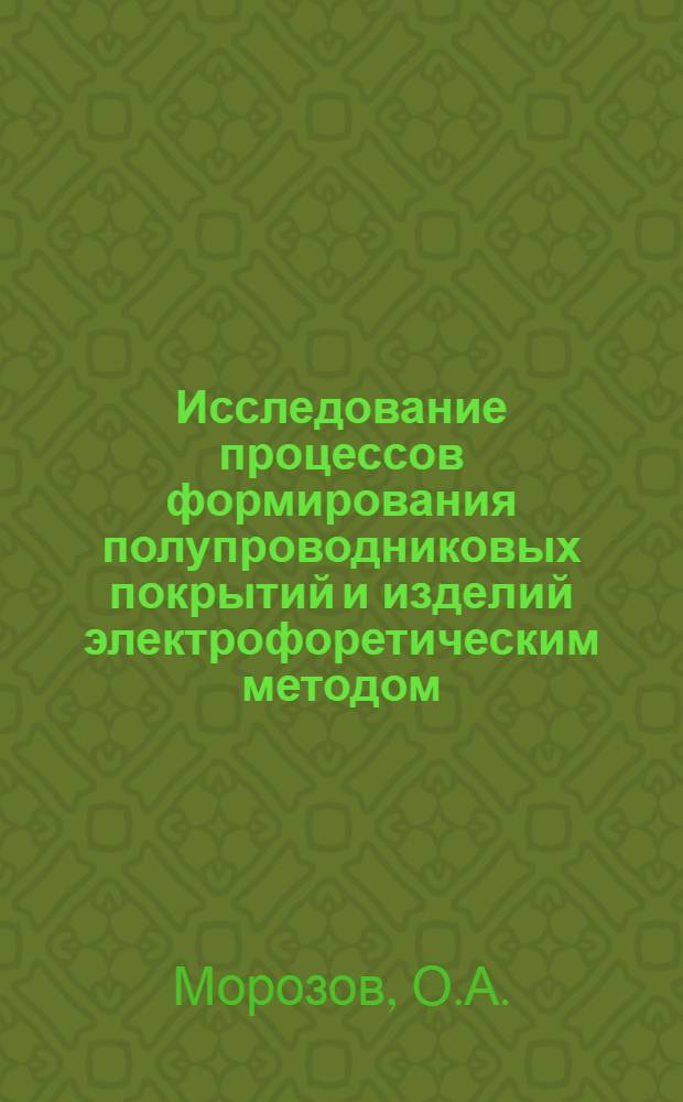 Исследование процессов формирования полупроводниковых покрытий и изделий электрофоретическим методом : Автореф. дис. на соискание учен. степени канд. хим. наук : (02.080)