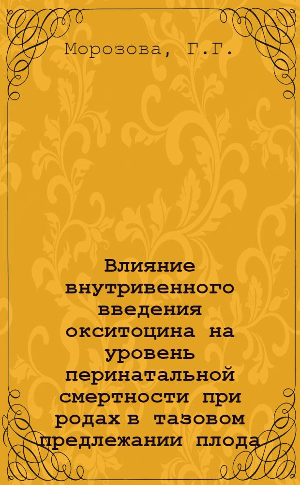 Влияние внутривенного введения окситоцина на уровень перинатальной смертности при родах в тазовом предлежании плода : Автореф. дис. на соискание учен. степени канд. мед. наук : (750)