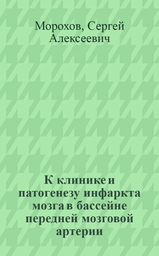 К клинике и патогенезу инфаркта мозга в бассейне передней мозговой артерии : Автореф. дис. на соиск. учен. степени канд. мед. наук : (00.13)