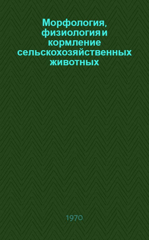 Морфология, физиология и кормление сельскохозяйственных животных : Сборник статей