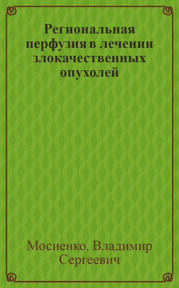 Региональная перфузия в лечении злокачественных опухолей : (Эксперим.-клинич. исследование) : Автореф. дис. на соиск. учен. степени д-ра мед. наук : (14.00.14)