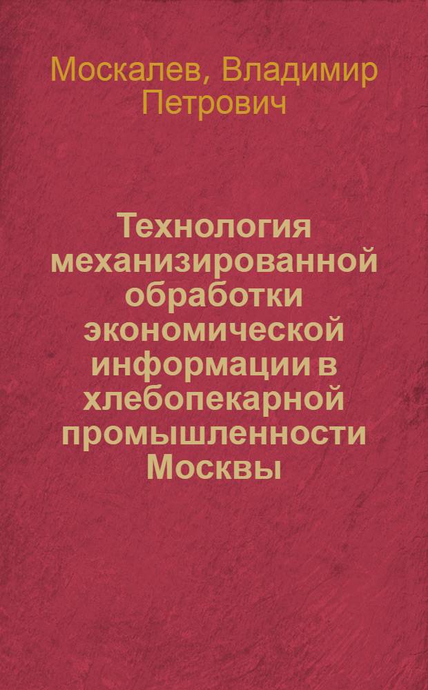 Технология механизированной обработки экономической информации в хлебопекарной промышленности Москвы : (Обзор)
