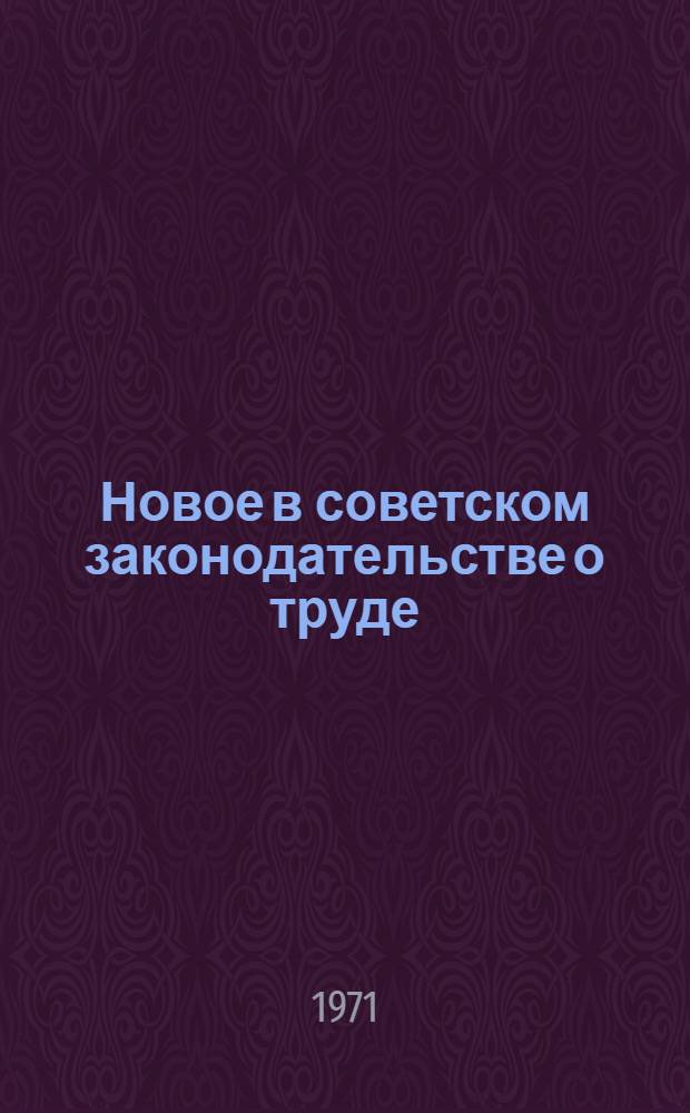 Новое в советском законодательстве о труде : (Вводная лекция по курсу "Сов. трудовое право")