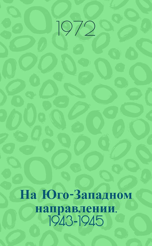 На Юго-Западном направлении. 1943-1945 : Воспоминания командарма