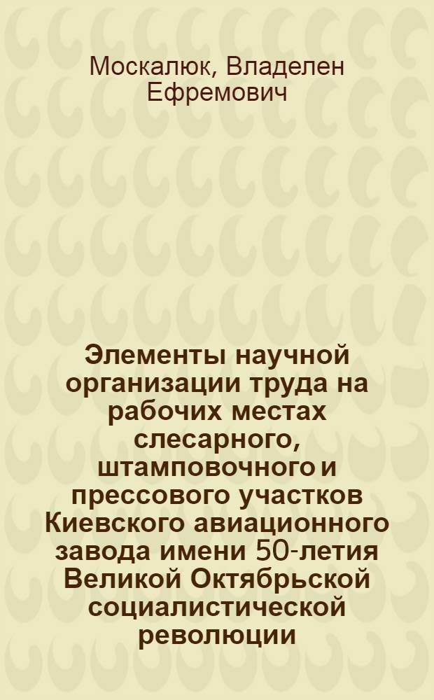 Элементы научной организации труда на рабочих местах слесарного, штамповочного и прессового участков Киевского авиационного завода имени 50-летия Великой Октябрьской социалистической революции