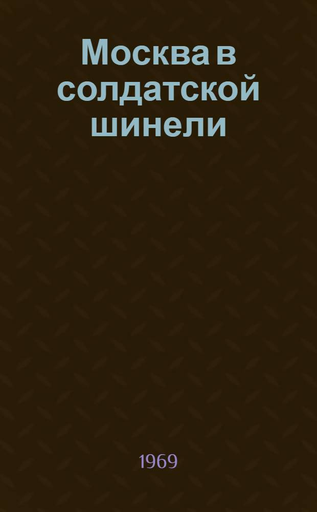 Москва в солдатской шинели : Сборник : Для сред. и ст. возраста