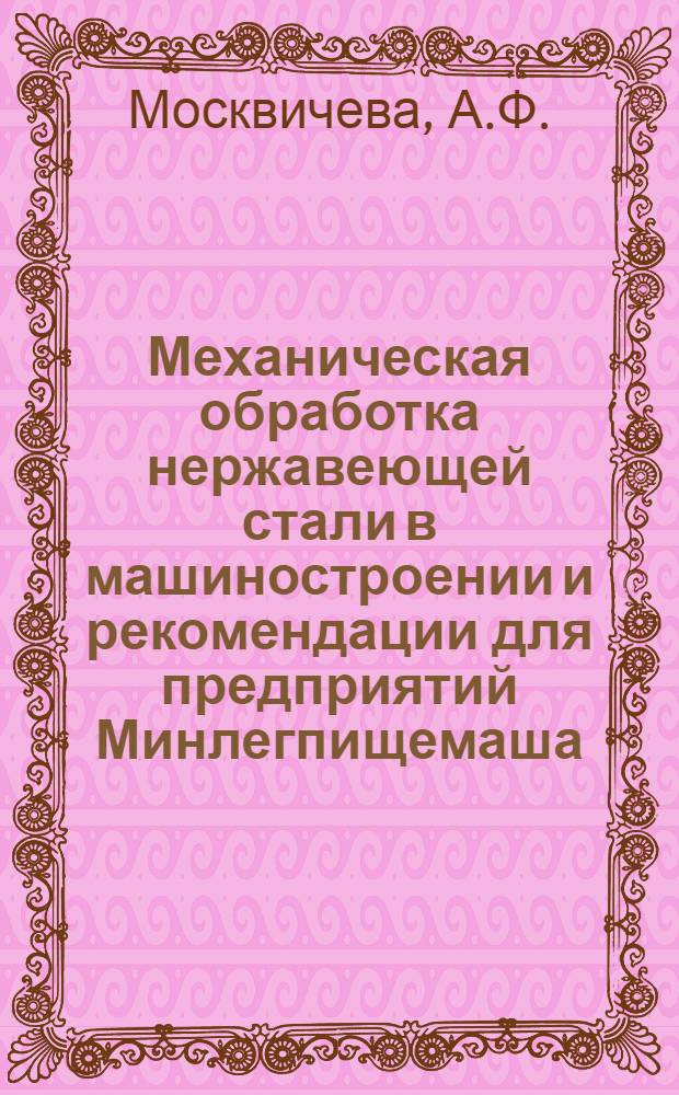 Механическая обработка нержавеющей стали в машиностроении и рекомендации для предприятий Минлегпищемаша : (Обзор)