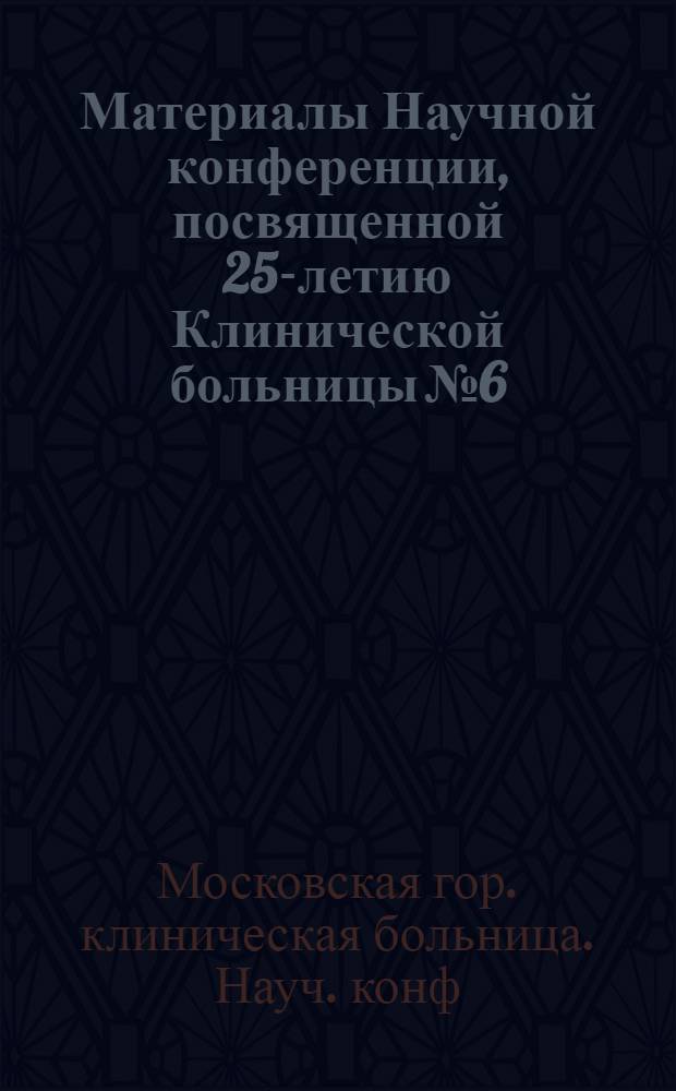 Материалы Научной конференции, посвященной 25-летию Клинической больницы № 6