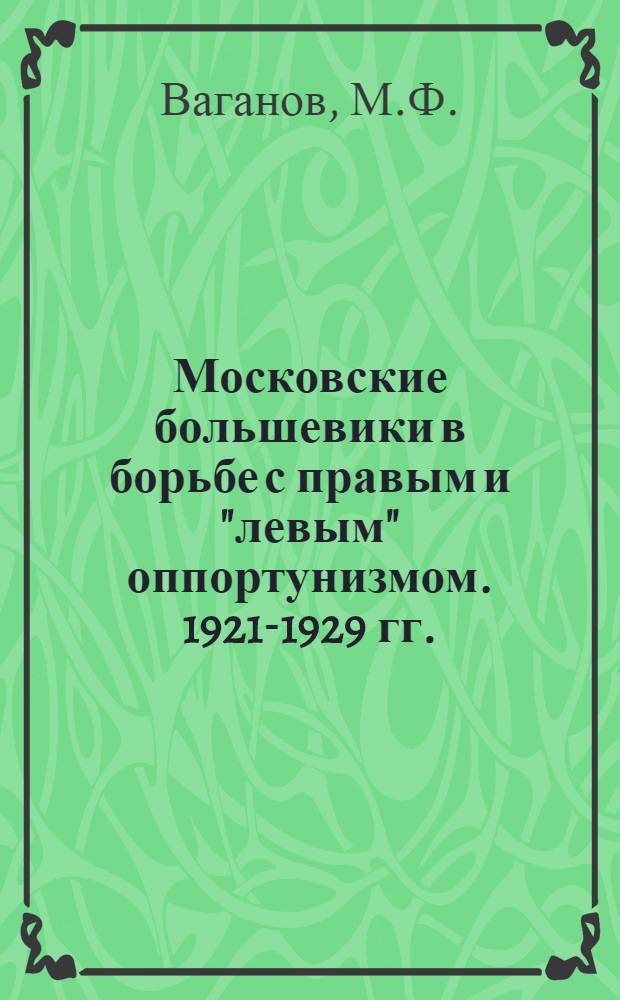 Московские большевики в борьбе с правым и "левым" оппортунизмом. 1921-1929 гг.