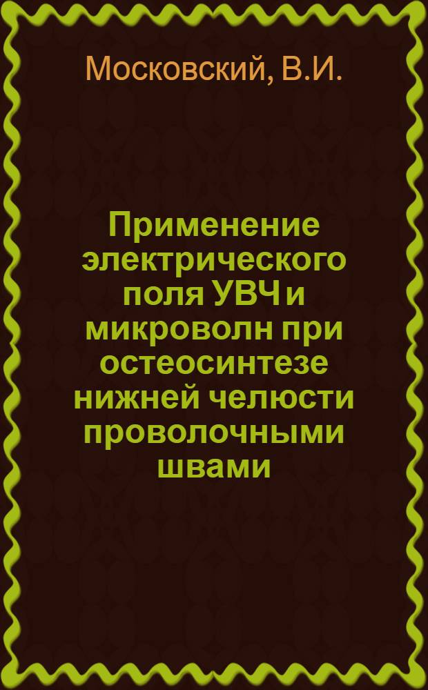 Применение электрического поля УВЧ и микроволн при остеосинтезе нижней челюсти проволочными швами : (Клинико-эксперим. исследования) : Автореф. дис. на соискание учен. степени канд. мед. наук : (771)