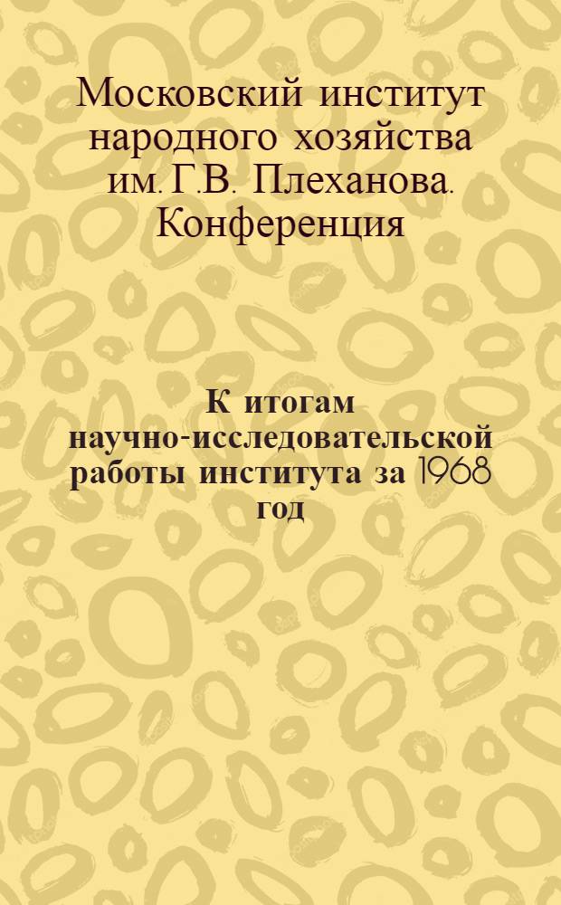 К итогам научно-исследовательской работы института за 1968 год : (К конференции 12-21 февр. 1969 г.)