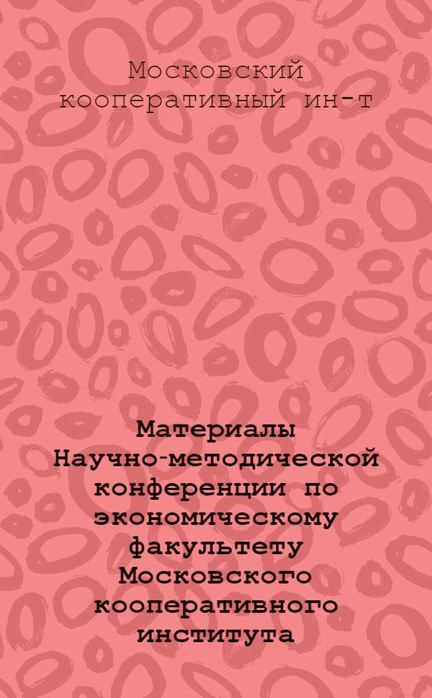 Материалы Научно-методической конференции по экономическому факультету Московского кооперативного института. 7-8 июня 1971 г.