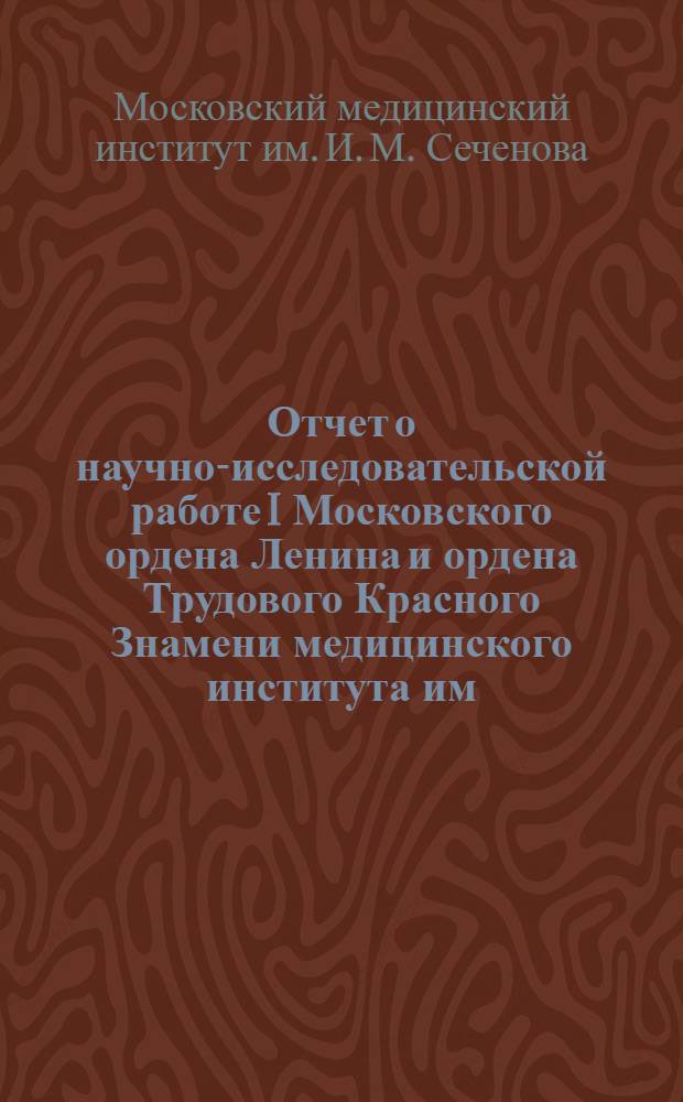 Отчет о научно-исследовательской работе I Московского ордена Ленина и ордена Трудового Красного Знамени медицинского института им. И.М. Сеченова за 1968 г.