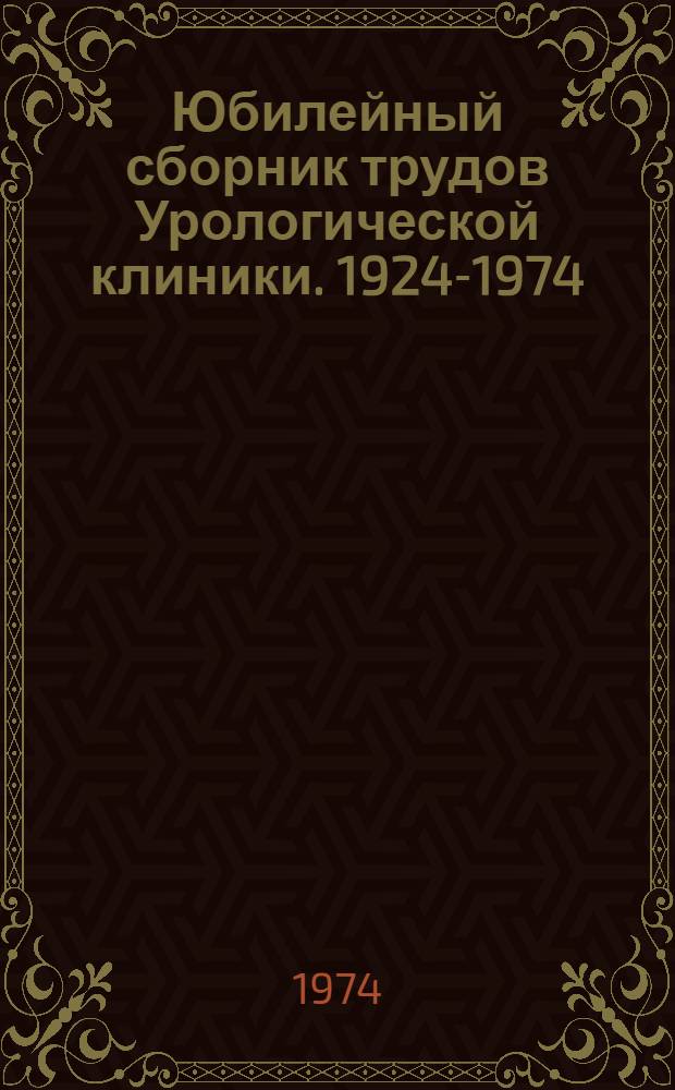 Юбилейный сборник трудов Урологической клиники. 1924-1974
