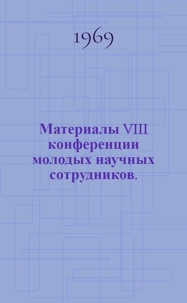 Материалы VIII конференции молодых научных сотрудников. (Дек. 1969 г.)