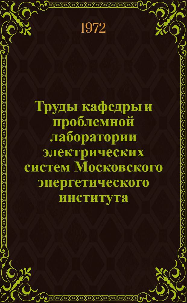 Труды кафедры и проблемной лаборатории электрических систем Московского энергетического института. 1932-1971 : (Библиогр. указ.)