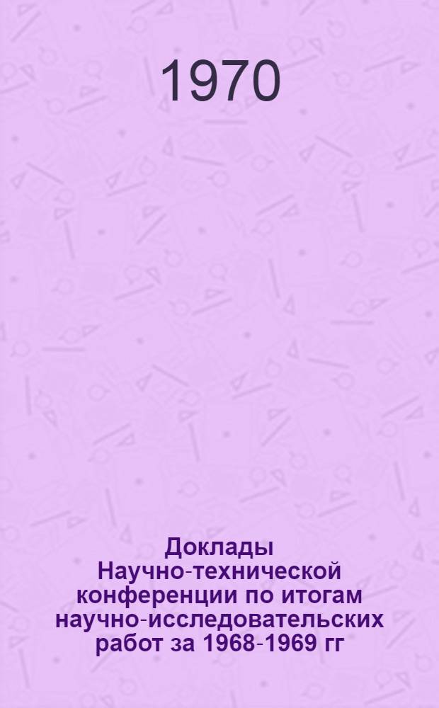 Доклады Научно-технической конференции по итогам научно-исследовательских работ за 1968-1969 гг. (апр. 1970 г.). Секция автоматики, вычислительной и измерительной техники. Подсекция системотехники