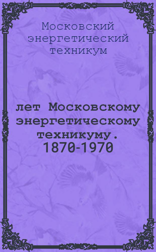 100 лет Московскому энергетическому техникуму. 1870-1970