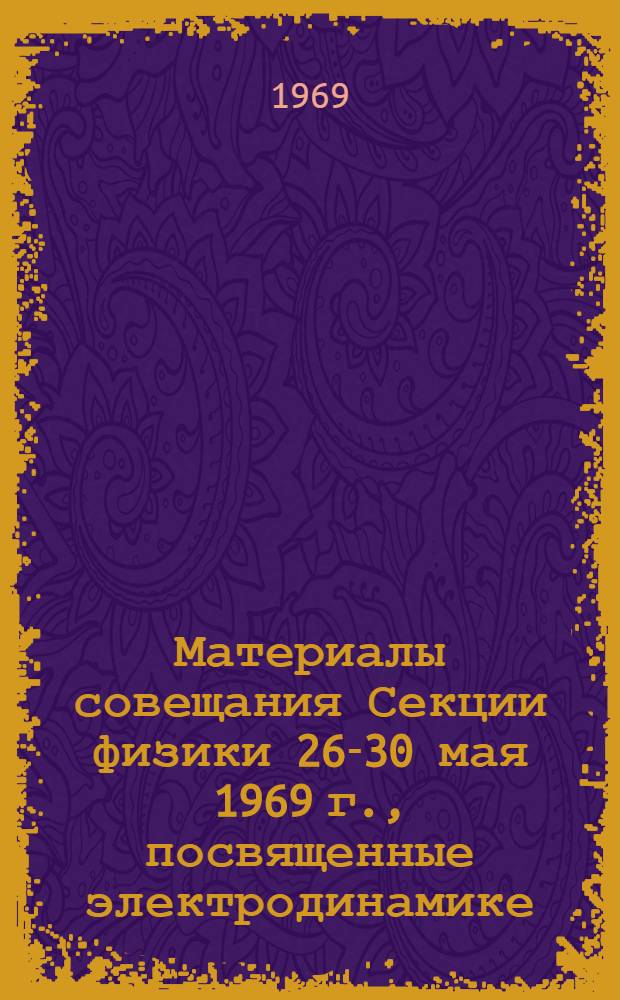 Материалы совещания Секции физики 26-30 мая 1969 г., посвященные электродинамике