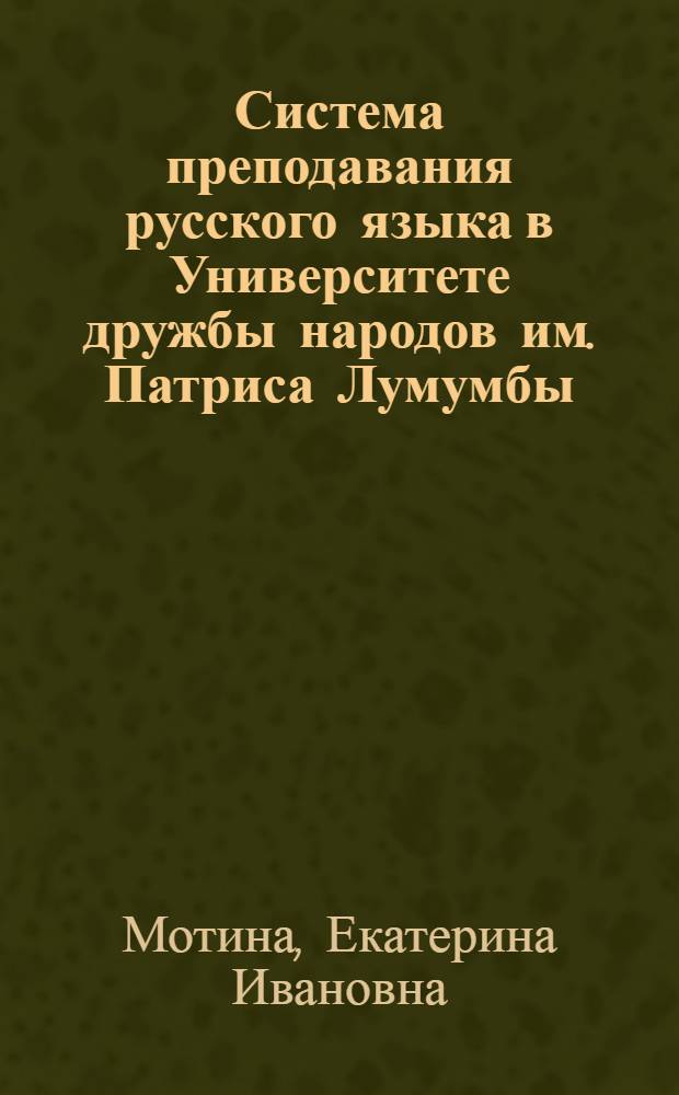 Система преподавания русского языка в Университете дружбы народов им. Патриса Лумумбы : (Из опыта учеб. и науч.-метод. работы кафедры рус. яз. подготовит. фак.)