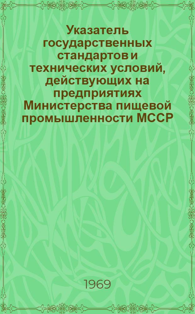 Указатель государственных стандартов и технических условий, действующих на предприятиях Министерства пищевой промышленности МССР : (По состоянию на 1/I 1969 г.)