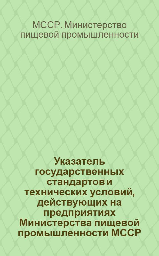 Указатель государственных стандартов и технических условий, действующих на предприятиях Министерства пищевой промышленности МССР (по состоянию на 1/III 1972 г.)