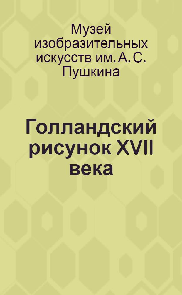 Голландский рисунок XVII века : Из собрания Гос. музея изобраз. искусств им. А.С. Пушкина : Альбом