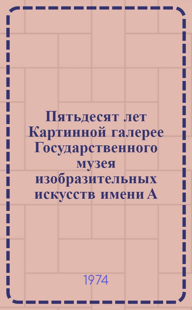 Пятьдесят лет Картинной галерее Государственного музея изобразительных искусств имени А.С. Пушкина. 1924-1974 : Новая экспозиция