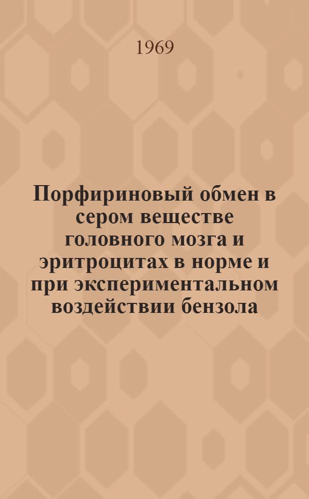 Порфириновый обмен в сером веществе головного мозга и эритроцитах в норме и при экспериментальном воздействии бензола : Автореф. дис. на соискание учен. степени канд. мед. наук : (03.093)