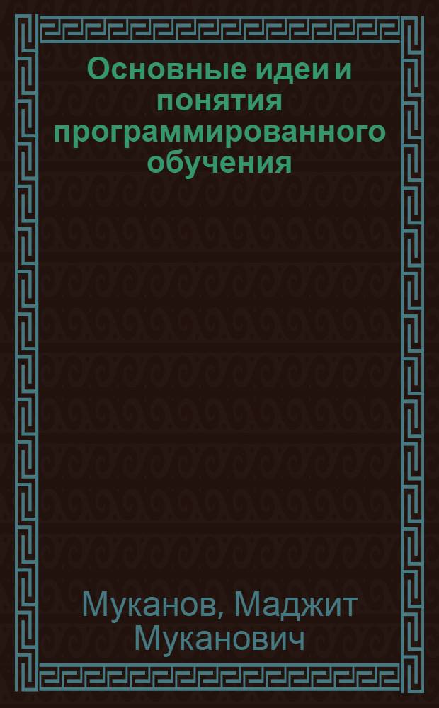 Основные идеи и понятия программированного обучения : (Из цикла лекций, прочит. для студентов педвуза)