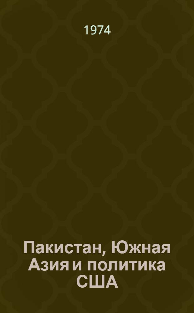 Пакистан, Южная Азия и политика США : (60-е - начало 70-х гг.)