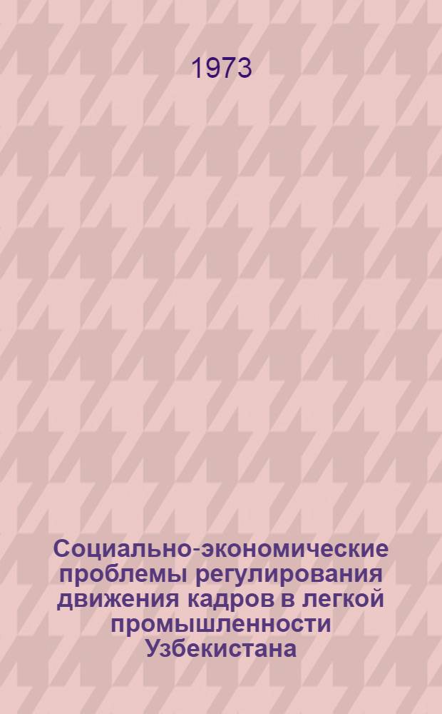 Социально-экономические проблемы регулирования движения кадров в легкой промышленности Узбекистана : (Обзор)