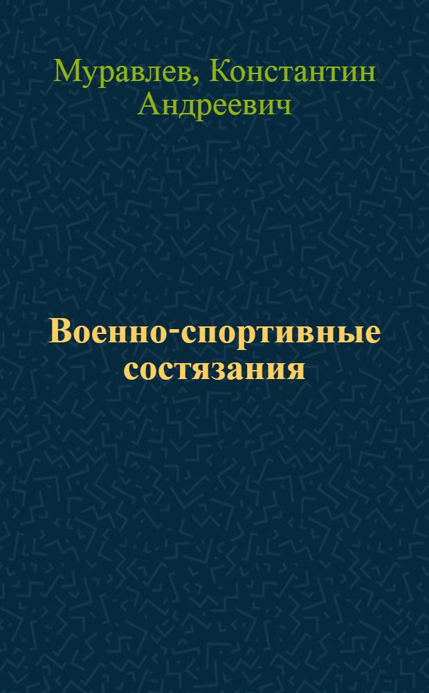 Военно-спортивные состязания : Метод. пособие по организации и проведению воен.-спортивных состязаний