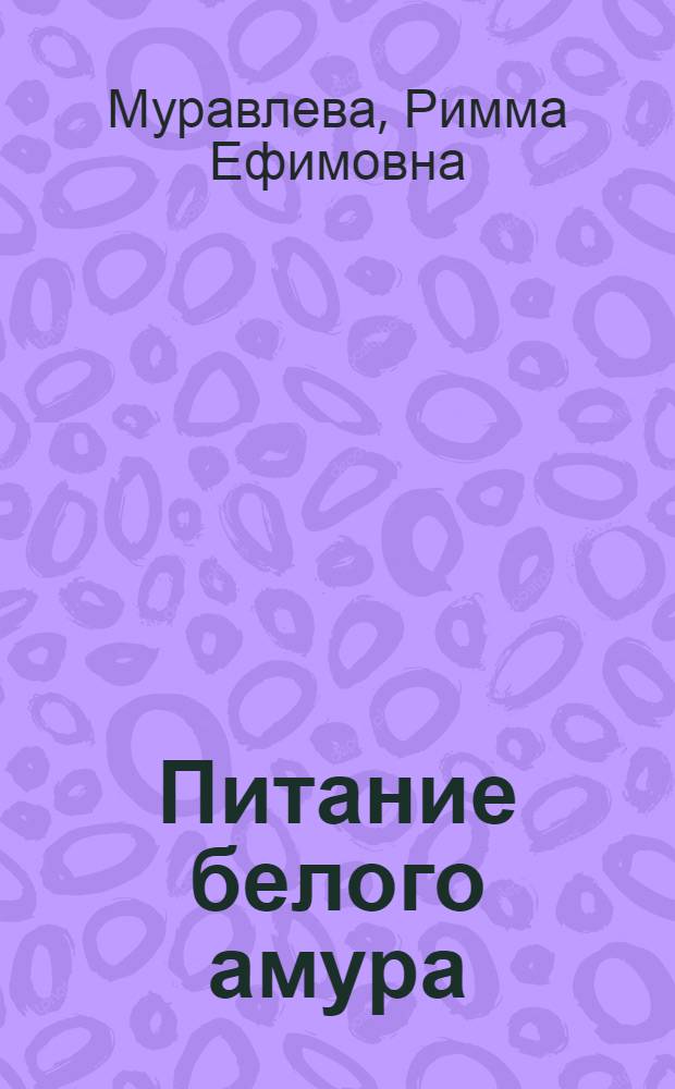 Питание белого амура (Ctenopharyngodon idella (Val.)) на ранних этапах онтогенеза в связи с его выращиванием в прудах Туркмении : Автореф. дис. на соискание учен. степени канд. биол. наук : (097)