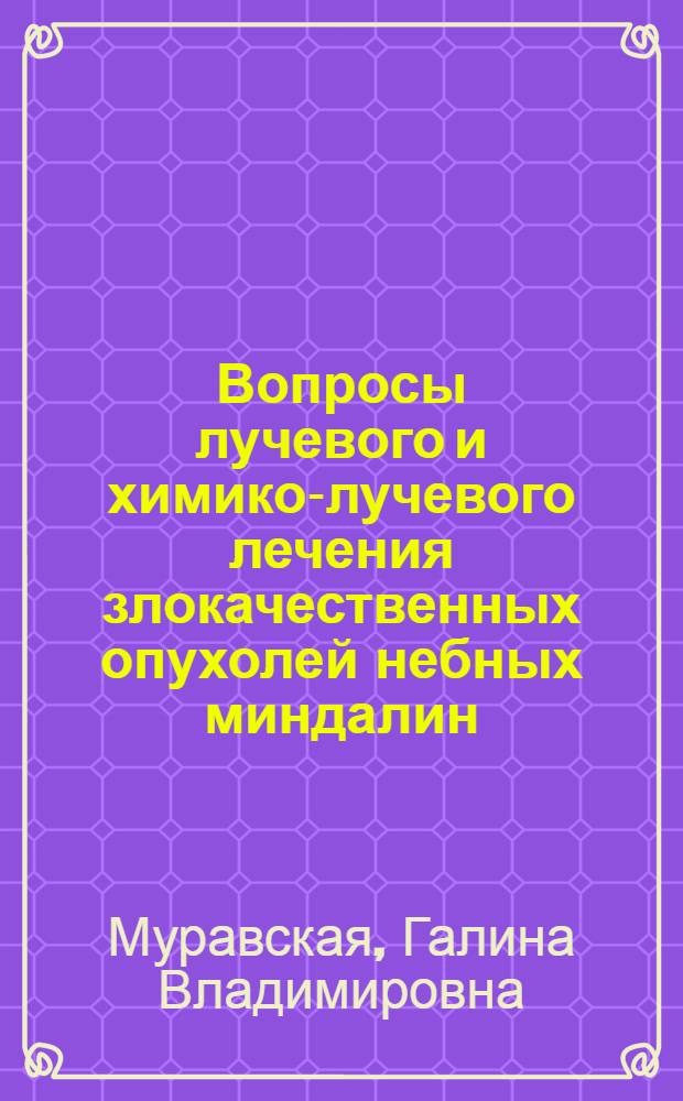 Вопросы лучевого и химико-лучевого лечения злокачественных опухолей небных миндалин : Автореф. дис. на соискание учен. степени канд. мед. наук : (769)