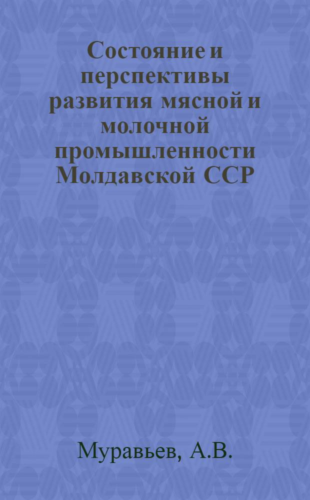 Состояние и перспективы развития мясной и молочной промышленности Молдавской ССР : Обзор
