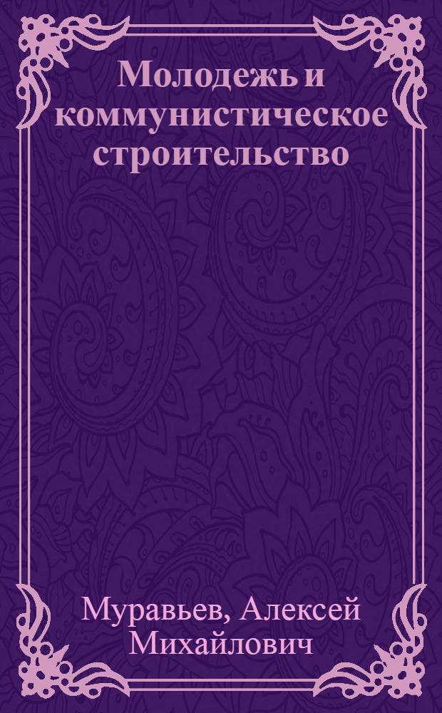 Молодежь и коммунистическое строительство : (По материалам XXIV съезда КПСС)