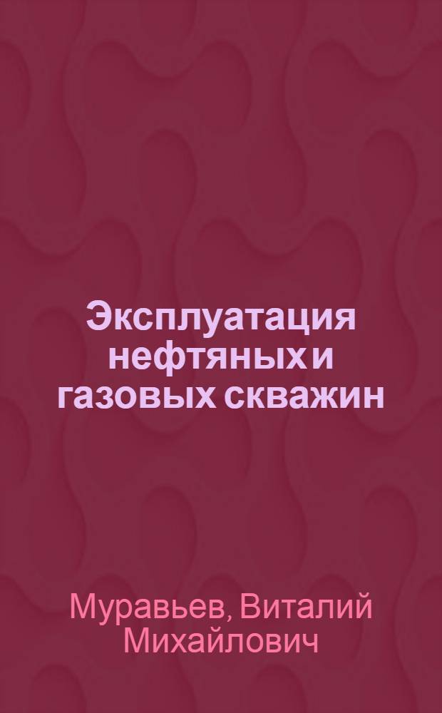 Эксплуатация нефтяных и газовых скважин : Учебник для техникумов