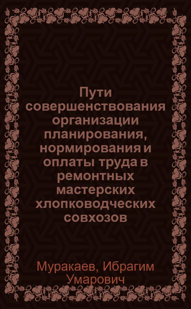 Пути совершенствования организации планирования, нормирования и оплаты труда в ремонтных мастерских хлопководческих совхозов