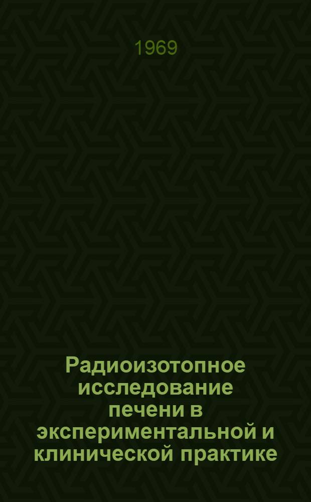 Радиоизотопное исследование печени в экспериментальной и клинической практике : Автореф. дис. на соискание учен. степени д-ра мед. наук : (769)