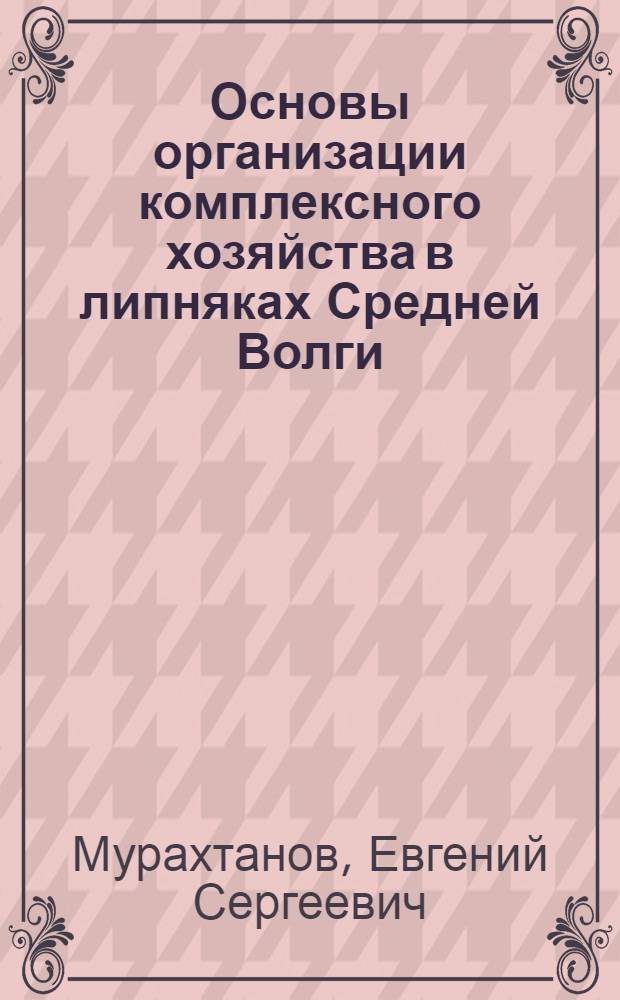 Основы организации комплексного хозяйства в липняках Средней Волги