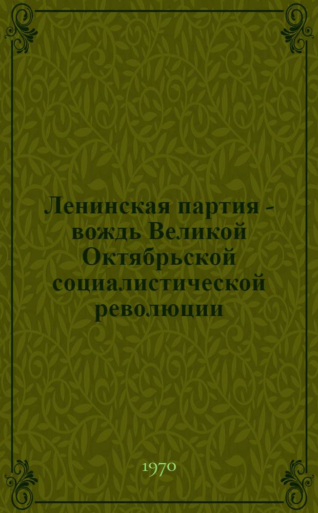 Ленинская партия - вождь Великой Октябрьской социалистической революции
