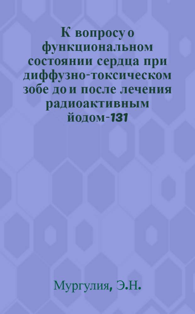К вопросу о функциональном состоянии сердца при диффузно-токсическом зобе до и после лечения радиоактивным йодом-131 : Автореф. дис. на соиск. учен. степени канд. мед. наук : (768)