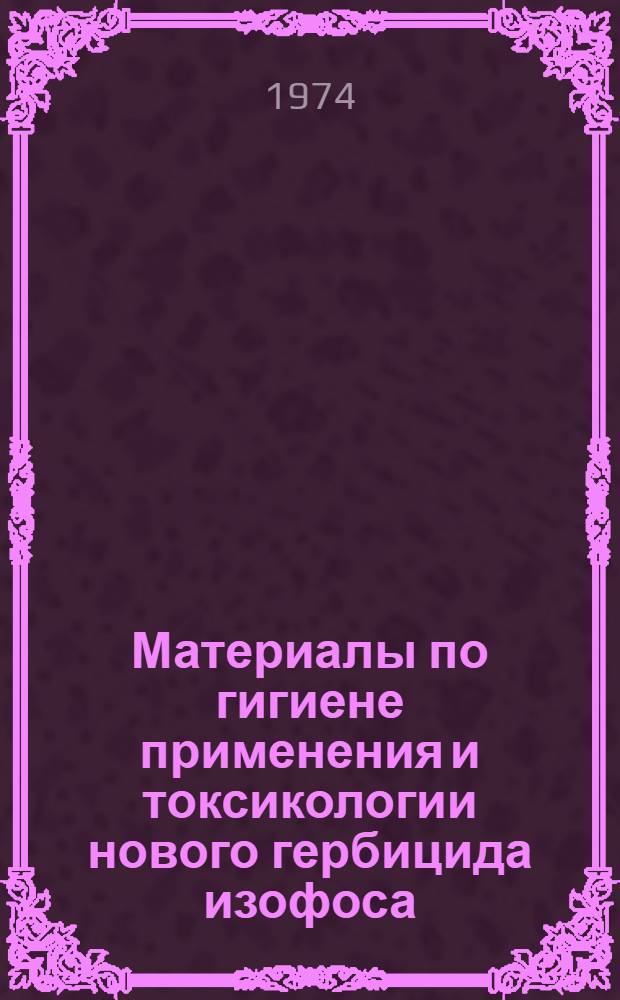 Материалы по гигиене применения и токсикологии нового гербицида изофоса : Автореф. дис. на соиск. учен. степени канд. мед. наук : (14.00.07)