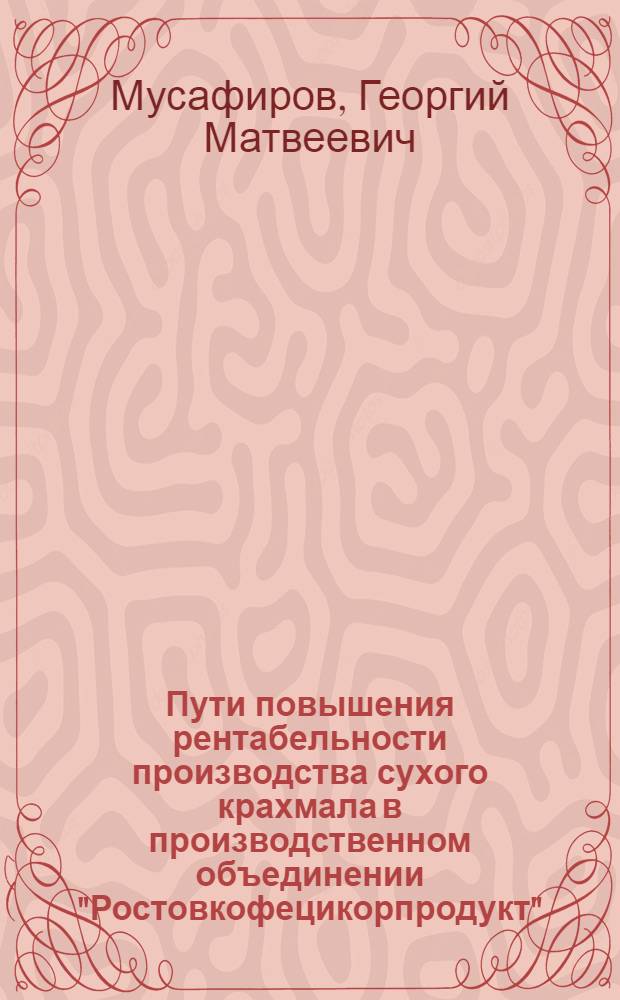 Пути повышения рентабельности производства сухого крахмала в производственном объединении "Ростовкофецикорпродукт" : (Обзор)