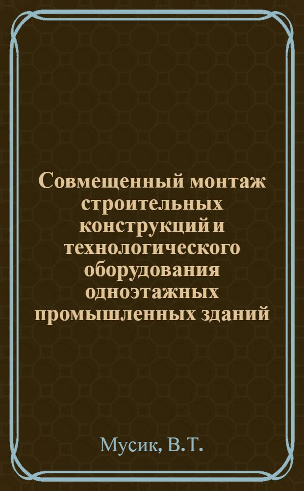 Совмещенный монтаж строительных конструкций и технологического оборудования одноэтажных промышленных зданий