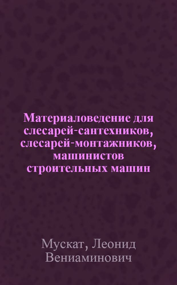 Материаловедение для слесарей-сантехников, слесарей-монтажников, машинистов строительных машин : Учебник для проф.-техн. училищ