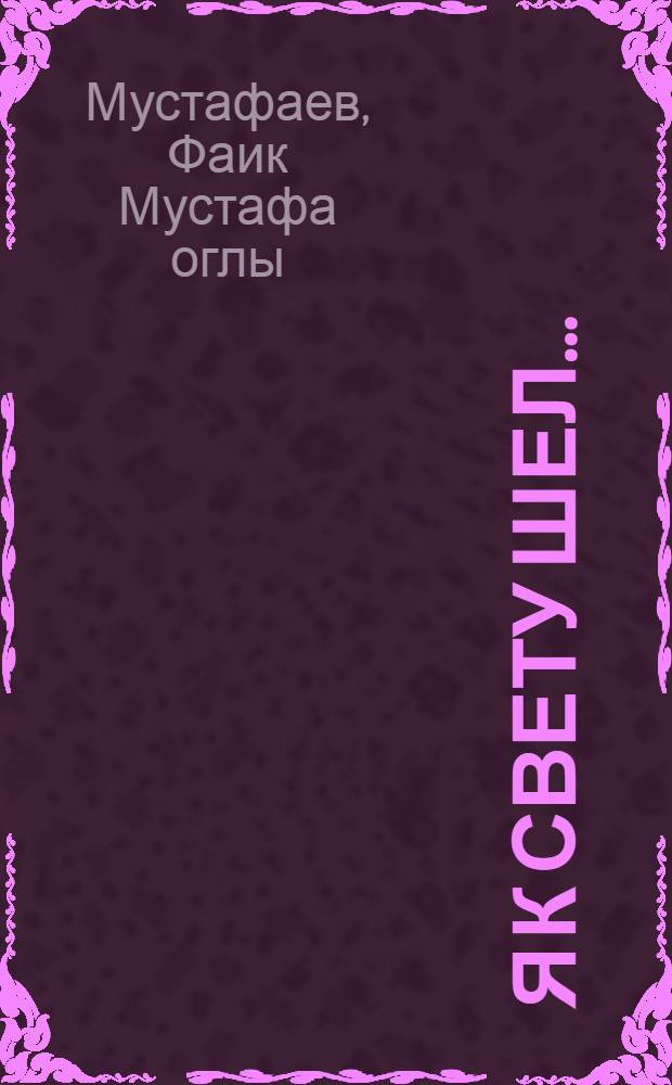 Я к свету шел... : Повесть о Мирзе Шафи Вазехе