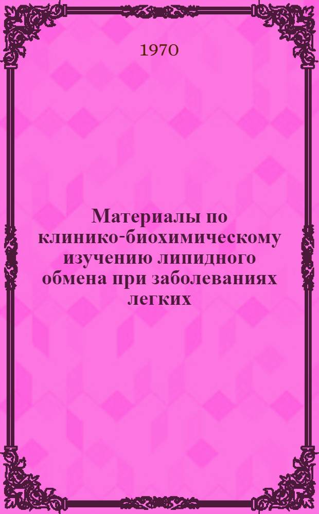 Материалы по клинико-биохимическому изучению липидного обмена при заболеваниях легких : Автореф. дис. на соискание учен. степени д-ра мед. наук : (XIV-754)