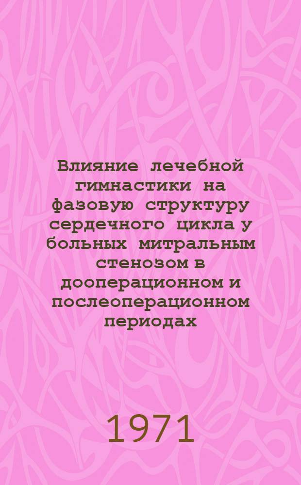 Влияние лечебной гимнастики на фазовую структуру сердечного цикла у больных митральным стенозом в дооперационном и послеоперационном периодах : Автореф. дис. на соискание учен. степени д-ра мед. наук : (754)